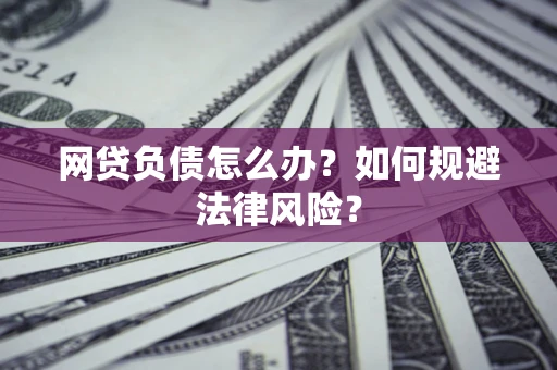 北京网贷负债怎么办？如何规避法律风险？