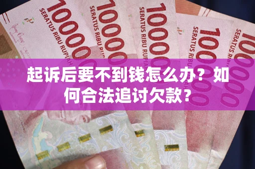 北京起诉后要不到钱怎么办？如何合法追讨欠款？