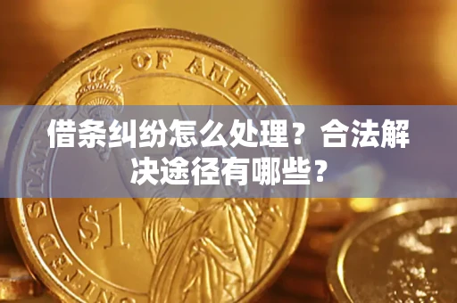 北京借条纠纷怎么处理？合法解决途径有哪些？