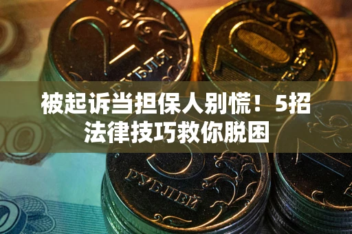 北京被起诉当担保人别慌！5招法律技巧救你脱困