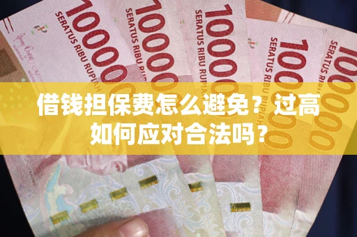 北京借钱担保费怎么避免？过高如何应对合法吗？