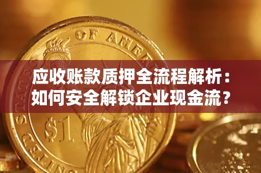 北京应收账款质押全流程解析：如何安全解锁企业现金流？