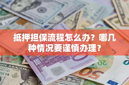 北京抵押担保流程怎么办？哪几种情况要谨慎办理？