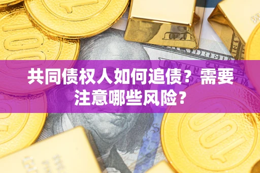 北京共同债权人如何追债？需要注意哪些风险？