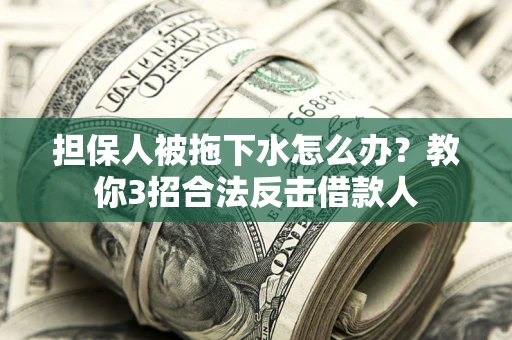 北京担保人被拖下水怎么办？教你3招合法反击借款人