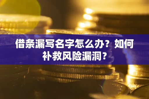 北京借条漏写名字怎么办？如何补救风险漏洞？