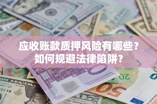 北京应收账款质押风险有哪些？如何规避法律陷阱？