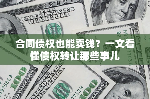 北京合同债权也能卖钱？一文看懂债权转让那些事儿