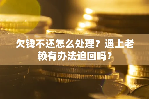 北京欠钱不还怎么处理？遇上老赖有办法追回吗？