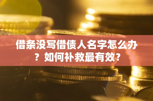 北京借条没写借债人名字怎么办？如何补救最有效？