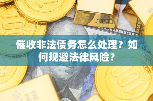北京催收非法债务怎么处理？如何规避法律风险？