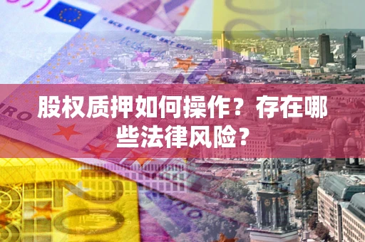 北京股权质押如何操作？存在哪些法律风险？
