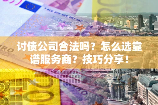 北京讨债公司合法吗？怎么选靠谱服务商？技巧分享！