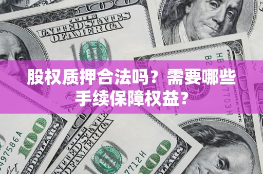 北京股权质押合法吗？需要哪些手续保障权益？