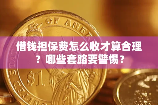 北京借钱担保费怎么收才算合理？哪些套路要警惕？