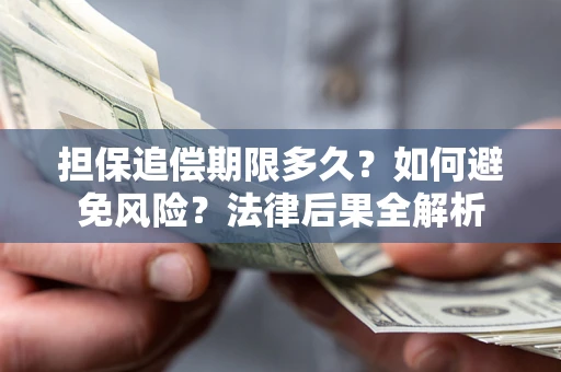 北京担保追偿期限多久？如何避免风险？法律后果全解析