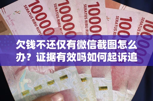 北京欠钱不还仅有微信截图怎么办？证据有效吗如何起诉追回欠款？
