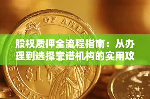 北京股权质押全流程指南：从办理到选择靠谱机构的实用攻略