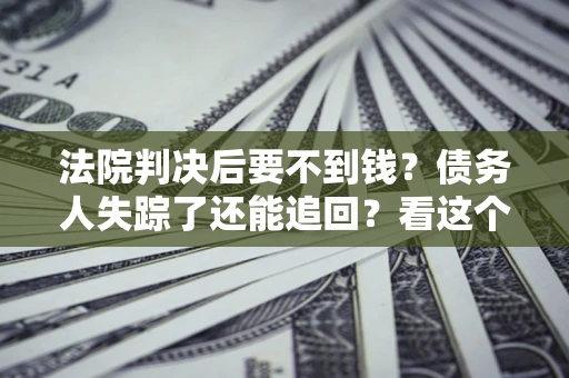 北京法院判决后要不到钱？债务人失踪了还能追回？看这个方法！