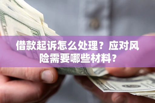 北京借款起诉怎么处理？应对风险需要哪些材料？