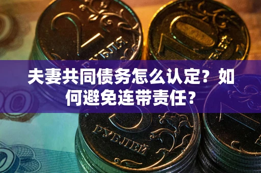 北京夫妻共同债务怎么认定？如何避免连带责任？