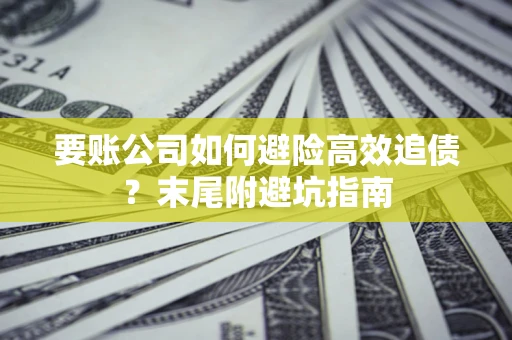 北京要账公司如何避险高效追债？末尾附避坑指南