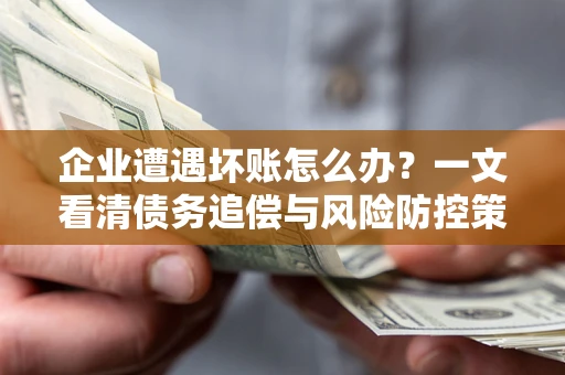 北京企业遭遇坏账怎么办？一文看清债务追偿与风险防控策略