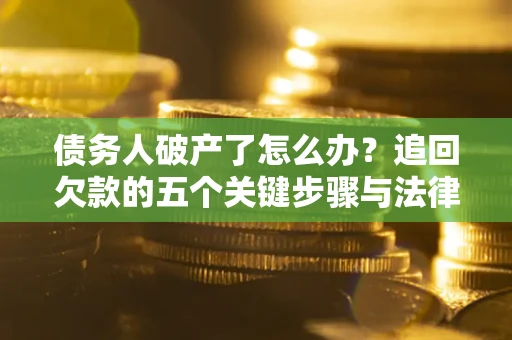 北京债务人破产了怎么办？追回欠款的五个关键步骤与法律策略
