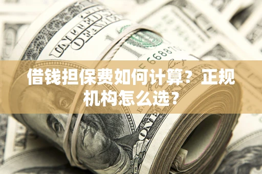 北京借钱担保费如何计算？正规机构怎么选？