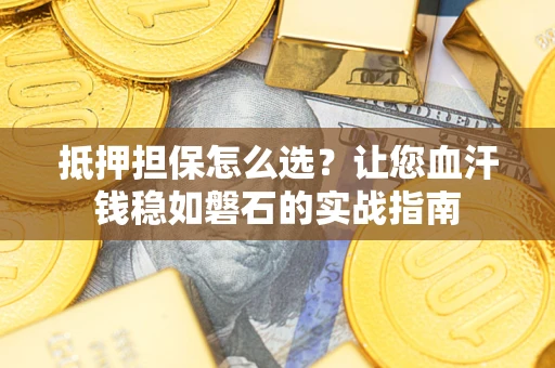 北京抵押担保怎么选？让您血汗钱稳如磐石的实战指南