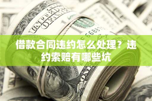 北京借款合同违约怎么处理？违约索赔有哪些坑