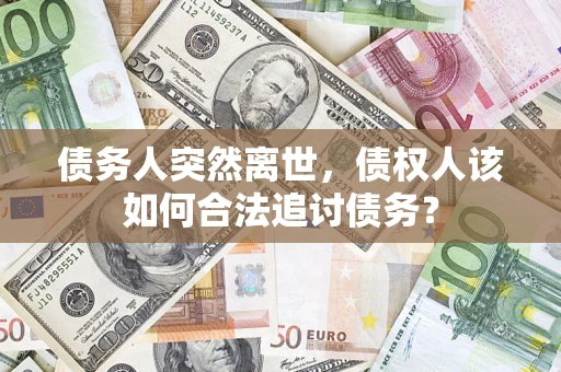 北京债务人突然离世，债权人该如何合法追讨债务？