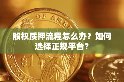 北京股权质押流程怎么办？如何选择正规平台？