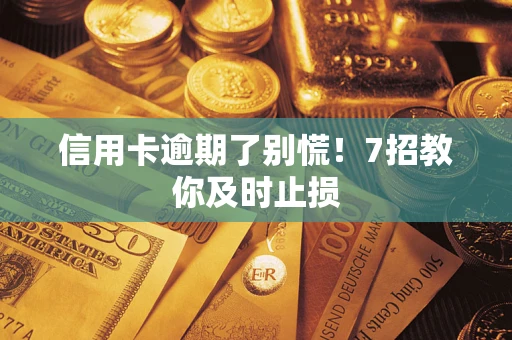 北京信用卡逾期了别慌！7招教你及时止损
