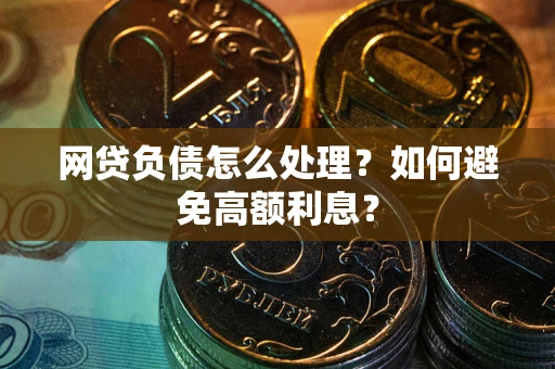 北京网贷负债怎么处理？如何避免高额利息？