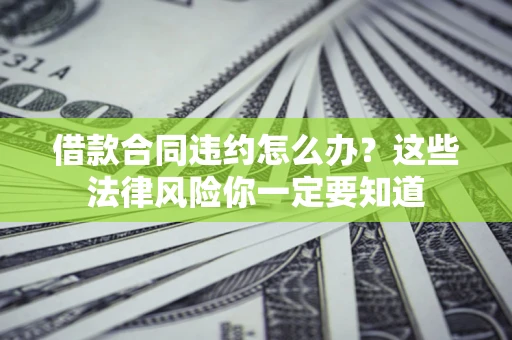 北京借款合同违约怎么办？这些法律风险你一定要知道