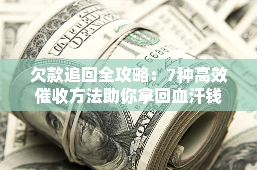 北京欠款追回全攻略：7种高效催收方法助你拿回血汗钱