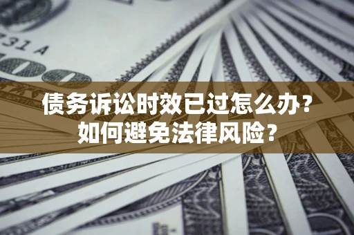 北京债务诉讼时效已过怎么办？如何避免法律风险？