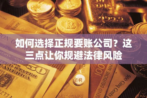 北京如何选择正规要账公司？这三点让你规避法律风险