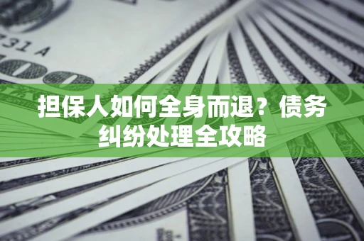 北京担保人如何全身而退？债务纠纷处理全攻略