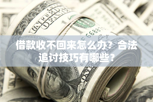 北京借款收不回来怎么办？合法追讨技巧有哪些？