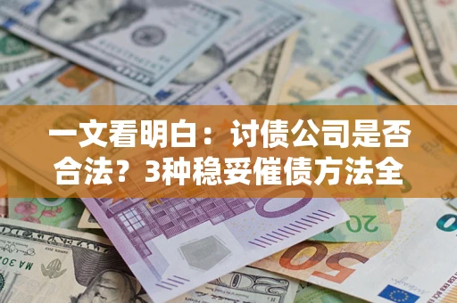 北京一文看明白：讨债公司是否合法？3种稳妥催债方法全解析