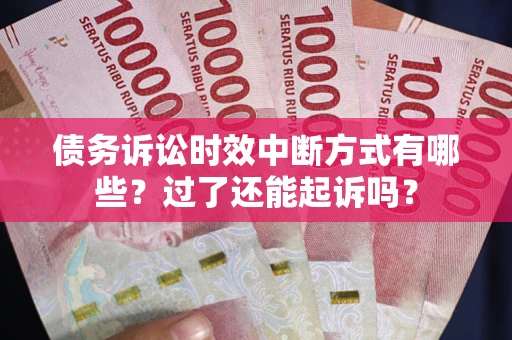 北京债务诉讼时效中断方式有哪些？过了还能起诉吗？