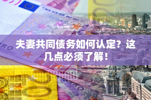 北京夫妻共同债务如何认定？这几点必须了解！