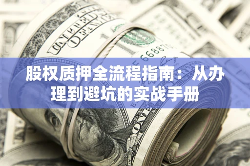 北京股权质押全流程指南：从办理到避坑的实战手册
