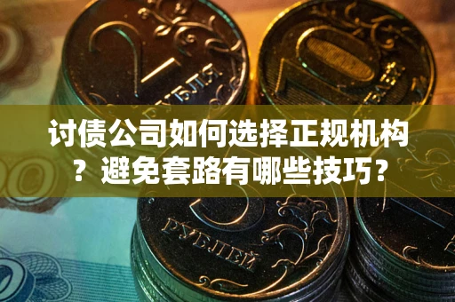 北京讨债公司如何选择正规机构？避免套路有哪些技巧？