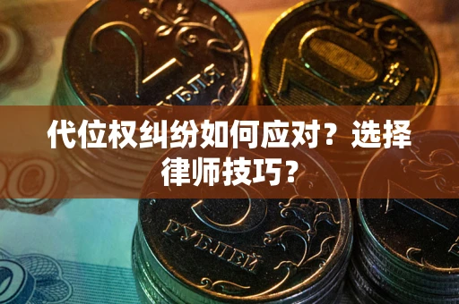 北京代位权纠纷如何应对？选择律师技巧？