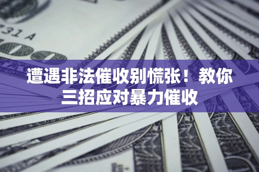 北京遭遇非法催收别慌张！教你三招应对暴力催收