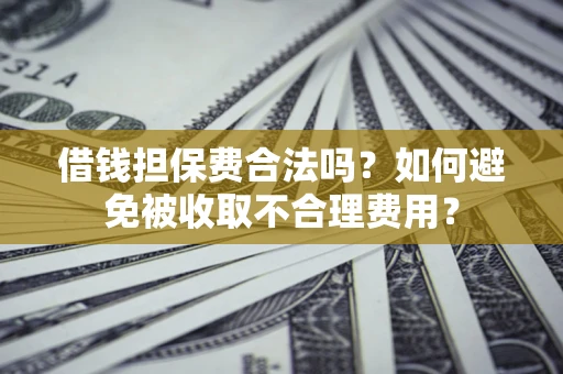 北京借钱担保费合法吗？如何避免被收取不合理费用？