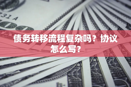 北京债务转移流程复杂吗？协议怎么写？